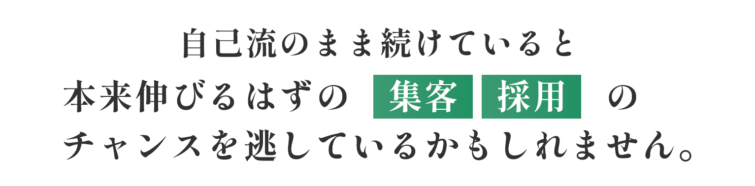 自己流のまま続けていると、本来伸びるはずの集客・採用のチャンスを逃してしまうかもしれません。